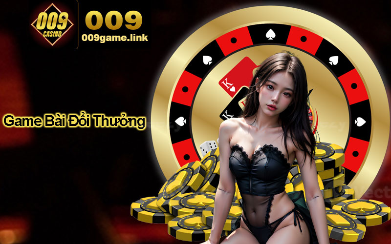 Game bài đổi thưởng uy tín và chất lượng tại 009 casino